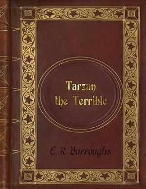 E. R. Burroughs: Tarzan The Terrible by Edgar Rice Burroughs, Edgar Rice Burroughs