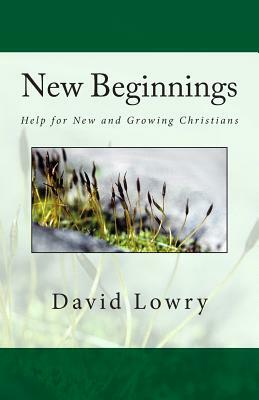 New Beginnings: Help for New and Growing Christians by David Lowry