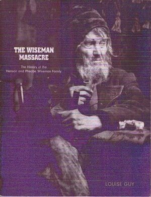 The Wiseman Massacre: The History of the Henson and Phoebe Wiseman Family by Louise Guy