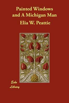 Painted Windows and A Michigan Man by Elia W. Peattie