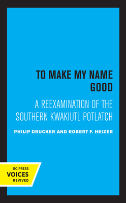 To Make My Name Good: A Reexamination of the Southern Kwakiutl Potlatch by Drucker Philip, Robert F. Heizer