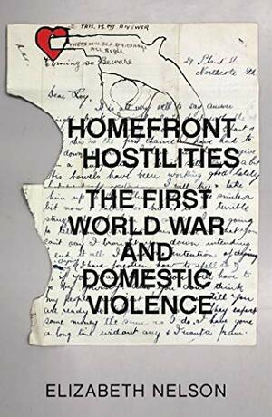 Homefront Hostilities: The First World War and Domestic Violence by Elizabeth Nelson