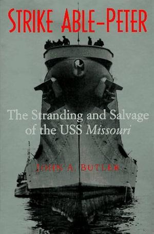 Strike Able-Peter: The Stranding and Salvage of the USS Missouri by John A. Butler