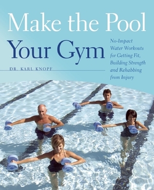 Make the Pool Your Gym: No-Impact Water Workouts for Getting Fit, Building Strength and Rehabbing from Injury by Karl Knopf