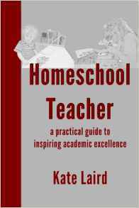 Homeschool Teacher: A Practical Guide to Inspiring Academic Excellence by Kate Laird