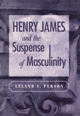 Henry James and the Suspense of Masculinity by Leland S. Person