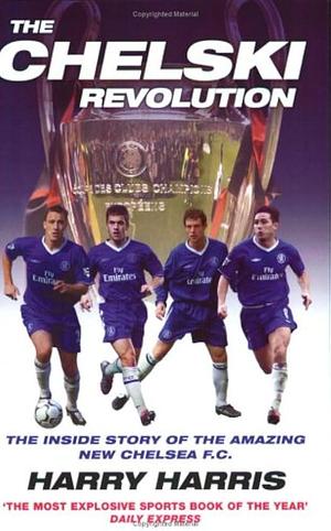 Chelski Revolution: The Explosive Inside Story of the Amazing New Chelsea F. C. by Harry Harris