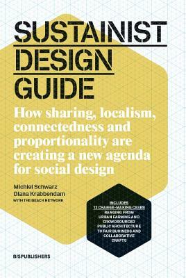 Sustainist Design Guide: How Sharing, Localism, Connectedness and Proportionality Are Creating a New Agenda for Social Design by Michiel Schwarz, Diana Krabbendam