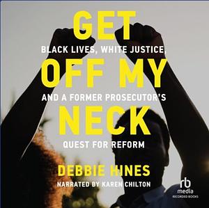 Get Off My Neck: Black Lives, White Justice, and a Former Prosecutor's Quest for Reform by Debbie Hines