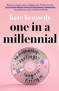 One in a Millennial: On Friendship, Feelings, Fangirls, and Fitting In by Kate Kennedy