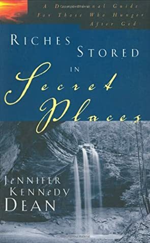 Riches Stored in Secret Places: A Devotional Guide for Those Who Hunger After God by Jennifer Kennedy Dean