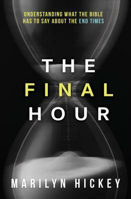 Final Hour: Understanding What the Bible Has to Say about the End Times by Marilyn Hickey