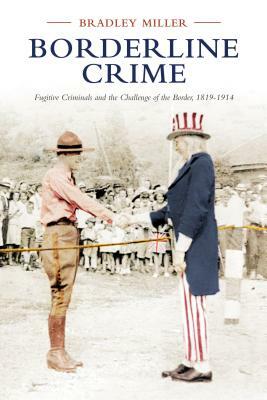 Borderline Crime: Fugitive Criminals and the Challenge of the Border, 1819-1914 by Bradley Miller, The Osgoode Society