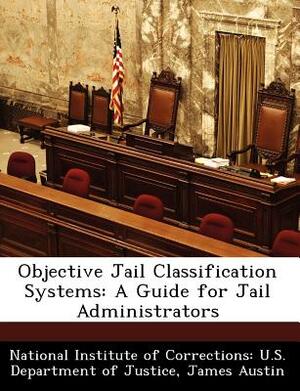 Objective Jail Classification Systems: A Guide for Jail Administrators by James Austin