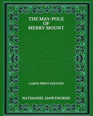 The May-Pole Of Merry Mount - Large Print Edition by Nathaniel Hawthorne