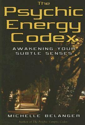 The Psychic Energy Codex: A Manual For Developing Your Subtle Senses by Michelle Belanger