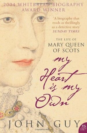 My Heart Is My Own: The Life of Mary Queen of Scots by John Guy