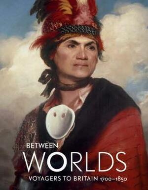 Between Worlds: Voyagers To Britain, 1700 1850 by Jocelyn Hackforth-Jones, David Bindman