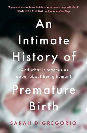 An Intimate History of Premature Birth: And What It Teaches Us About Being Human by Sarah DiGregorio