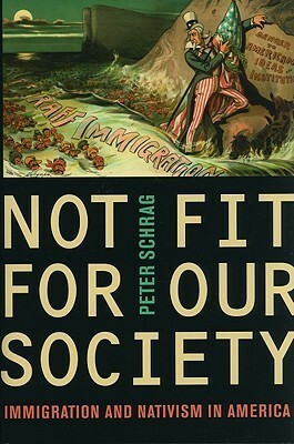 Not Fit for Our Society: Immigration and Nativism in America by Peter Schrag