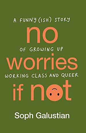 No Worries If Not: A Funny(ish) Story of Growing Up Working Class and Queer by Soph Galustian