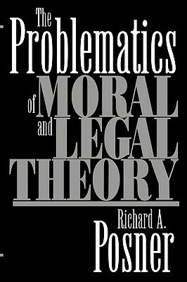 The Problematics of Moral and Legal Theory by Richard a. Posner