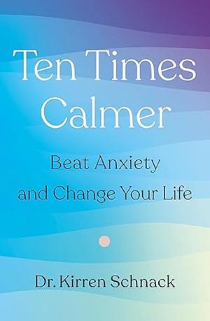 Ten Times Calmer: Beat Anxiety and Change Your Life by Kirren Schnack