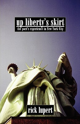 Up Liberty's Skirt: The Poet's Experience In New York City by Rick Lupert