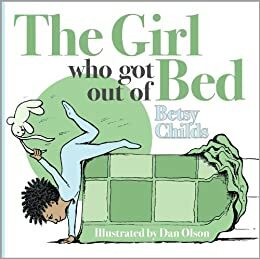 The Girl Who Got Out Of Bed by Betsy Childs, Dan Olson