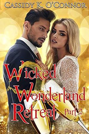 Wicked Wonderland Retreat: Part Two by Cassidy K. O'Connor, Cassidy K. O'Connor