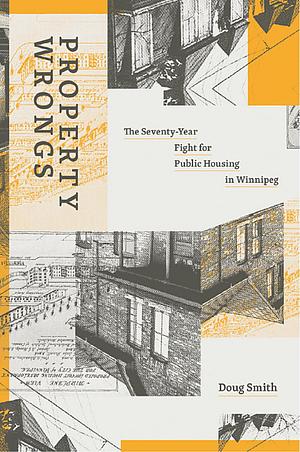 Property Wrongs: The Seventy-Year Fight for Public Housing in Winnipeg by Doug Smith