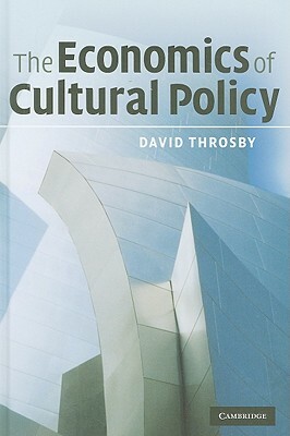 The Economics of Cultural Policy by David Throsby
