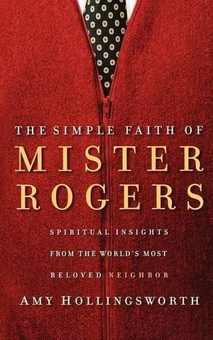 The Simple Faith of Mister Rogers Publisher: Thomas Nelson by Amy Hollingsworth, Amy Hollingsworth