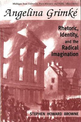 Angelina Grimke: Rhetoric, Identity, and the Radical Imagination by Stephen H. Browne