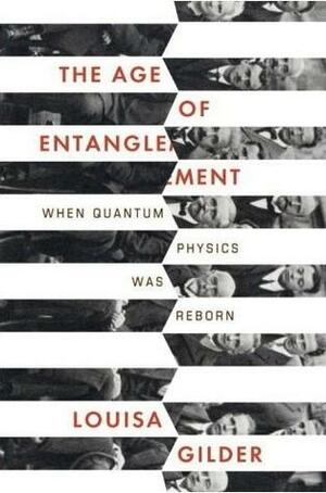 The Age of Entanglement: When Quantum Physics was Reborn by Louisa Gilder