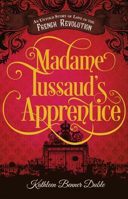 Madame Tussaud's Apprentice: An Untold Story of Love in the French Revolution by Kathleen Benner Duble