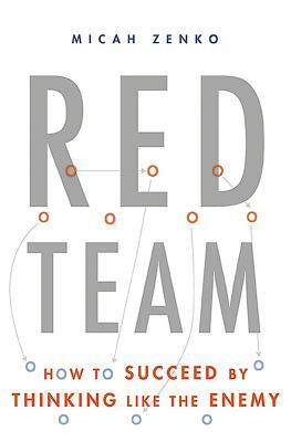 Red Team: How to Succeed by Thinking Like the Enemy by Micah Zenko