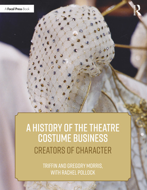 A History of the Theatre Costume Business: Creators of Character by Triffin I. Morris