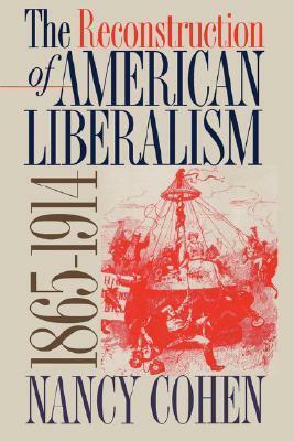 The Reconstruction of American Liberalism, 1865-1914 by Nancy Cohen