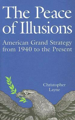 The Peace of Illusions: American Grand Strategy from 1940 to the Present by Christopher Layne
