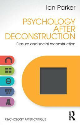 Psychology After Deconstruction: Erasure and social reconstruction by Ian Parker
