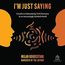 I'm Just Saying: The Art of Civil Discourse: A Guide to Maintaining Courteous Communication in an Increasingly Divided World by Milan Kordestani