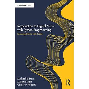 Introduction to Digital Music with Python Programming: Learning Music with Code by Cameron Roberts, Michael S. Horn, Melanie West