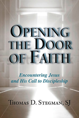 Opening the Door of Faith: Encountering Jesus and His Call to Discipleship by Thomas D. Stegman