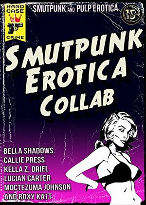 Smutpunk Erotica Collab: An Avant-Garde Anthology of M/M, Lesbian Futa, Humiliation, Steampunk, Science-Fiction, Pop Art Cyborg, Cthulhu, and More by Moctezuma Johnson, Kella Z. Driel, Dr. Smutpunk, Lucian Carter, Bella Shadows, Spankable Productions, Roxy Katt