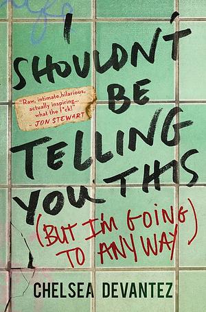 I Shouldn't Be Telling You This (But I'm Going to Anyway) by Chelsea Devantez