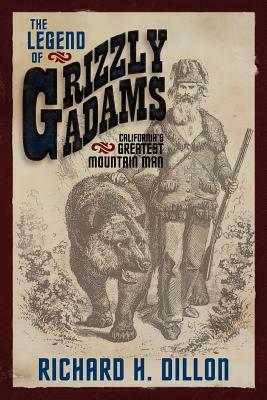 The Legend of Grizzly Adams: California's Greatest Mountain Man by Richard H. Dillon