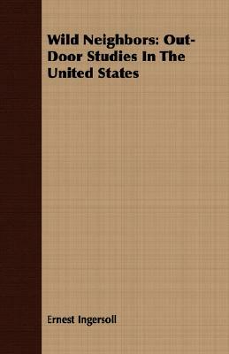 Wild Neighbors: Out-Door Studies in the United States by Ernest Ingersoll