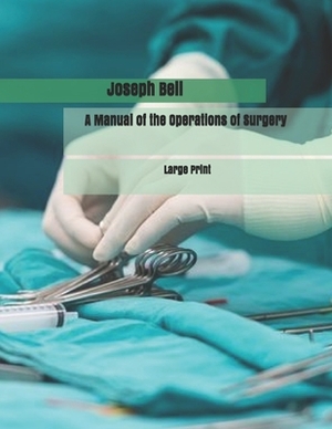 A Manual of the Operations of Surgery: Large Print by Joseph Bell