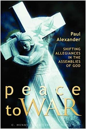 Peace to War: Shifting Allegiances in the Assemblies of God by Paul Alexander, Glen H. Stassen